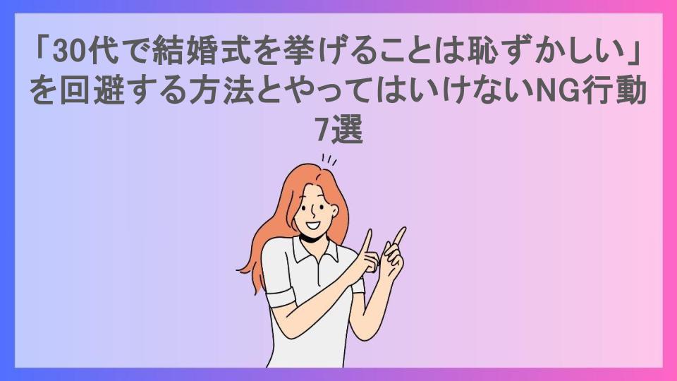 「30代で結婚式を挙げることは恥ずかしい」を回避する方法とやってはいけないNG行動7選